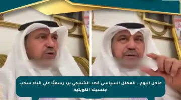 عاجل اليوم.. المحلل السياسي فهد الشليمي يرد رسميًا على أنباء سحب جنسيته الكويتية